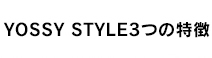 YOSSY STYLE ３つの特徴