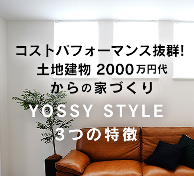 コストパフォーマンス抜群！土地建物2000万円代からの家づくり　YOSSY STYLE３つの特徴